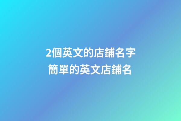2個英文的店鋪名字 簡單的英文店鋪名-第1張-店鋪起名-玄機派